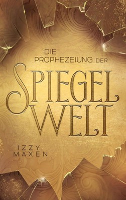 Izzy Maxen | Die Prophezeiung der Spiegelwelt (Die Spiegelwelt-Trilogie 1)