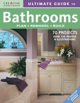 Ultimate Guide to Bathrooms: Plan, Remodel, Build by Homeowner Press Staff