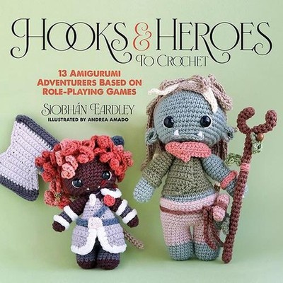 Hooks & Heroes: 13 Amigurumi Adventurers Based on Role-Playing Games by Siobh?n