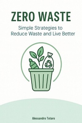 Zero Waste: Simple Strategies to Reduce Waste and Live Better by Alessandro Tota