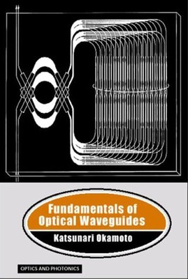 FUNDAMENTALS OF OPTICAL WAVEGUIDES (OPTICS AND PHOTONICS) By Katsunari Okamoto