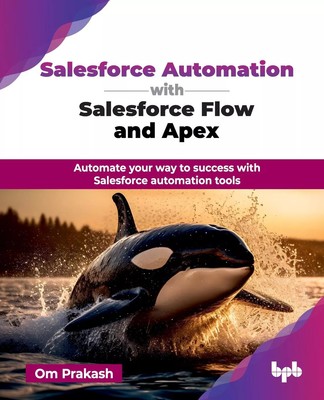 Salesforce Automation with Salesforce Flow and Apex by Om Prakash