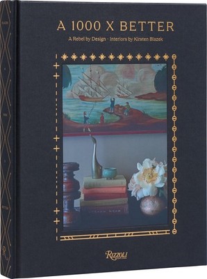 A 1000 X Better: A Rebel by Design  Interiors by Kirsten Blazek, Blazek, Kirsten