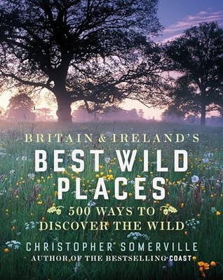 Britain and Ireland's Best Wild Places: 500 ... by Somerville, Christop Hardback