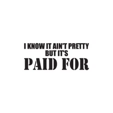 Ain't Pretty But Paid For - Decal Sticker - Multiple Colors & Sizes - ebn3956