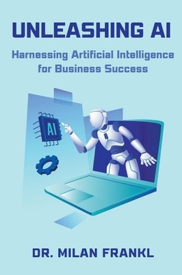 Unleashing Ai - Harnessing Artificial Intelligence For Business Success, Like...