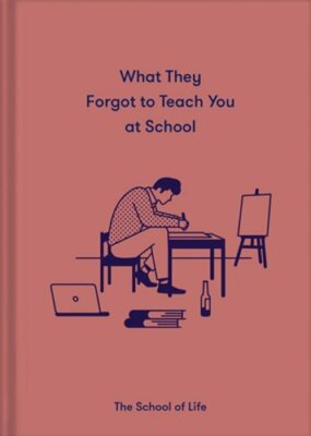 What They Forgot to Teach You at School: Essential Emotional Lessons Needed to