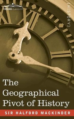 Sir Halford John Mackinder The Geographical Pivot of History (Paperback)
