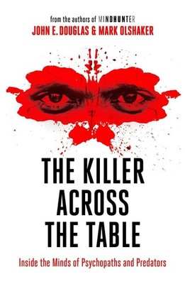 The Killer Across the Table: Inside the Minds of Psychopaths and Predators by Jo