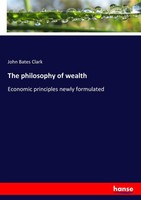 The Philosophy Of Wealth ~ John Bates Clark ~ 9783337233266