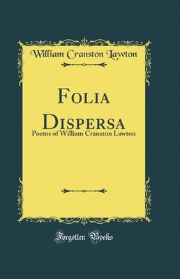 Folia Dispersa: Poems of William Cranston Lawton (Classic Reprint)