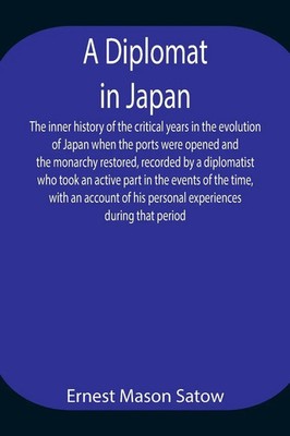 Ernest Mason Satow | A Diplomat In Japan The Inner History Of The Critical...