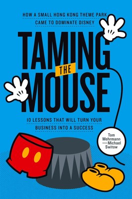 Taming the Mouse How a Small Hong Kong Theme Park Came to Dominate Disney Buch