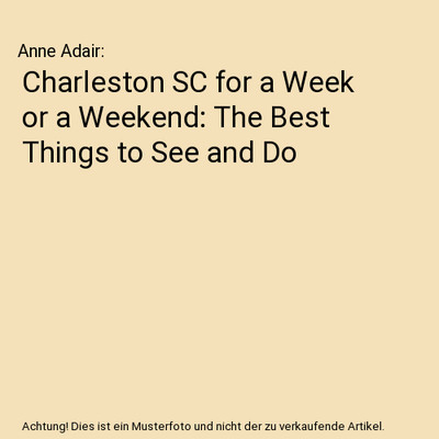 Charleston SC for a Week or a Weekend: The Best Things to See and Do, Anne Adair