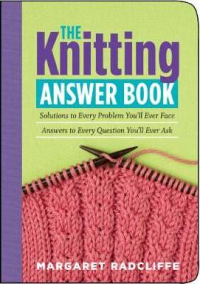 The Knitting Answer Book: Solutions to Every Problem You'll Ever Fac - VERY GOOD