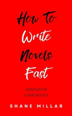 How to Write Novels Fast: Productivity for Authors Made Easy (Write Better F...