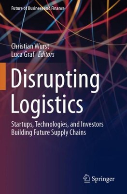 Disrupting Logistics : Startups, Technologies, and Investors Building Future ...