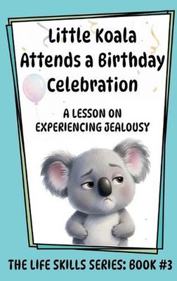 Little Koala Attends a Birthday Celebration: A Lesson on Experiencing Jealousy b