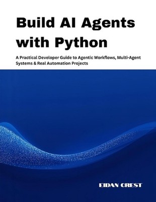 Build AI Agents with Python: A Practical Developer Guide to Agentic Workflows, M