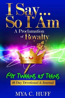 I Say...So I Am A Proclamation of Royalty: For Tweens and Teens Mya C Huff Buch