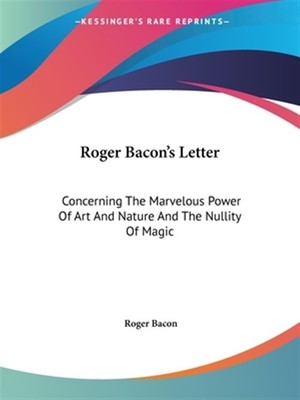 Roger Bacons Brief: Über die wunderbare Kraft von Kunst und Natur und T...