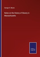 Notes On The History Of Slavery In Massachusetts George H. Moore