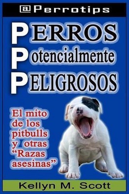 Perros Potencialmente Peligrosos: El Mito de Los Pitbulls Y Otras ''razas Asesina
