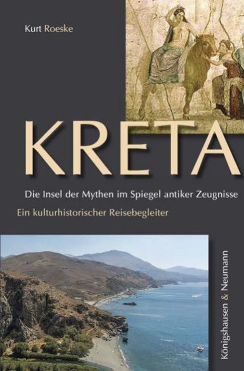Kreta. Die Insel der Mythen im Spiegel antiker Zeugnisse Kurt Roeske