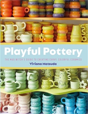 Playful Pottery: The Mud Witch's Guide to Creating Curvy, Colorful Ceramics (Pap