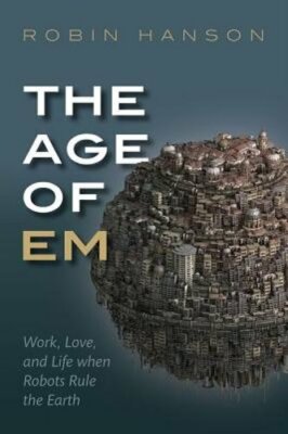 The Age of Em: Work, Love, and Life When Robots Rule the Earth by Hanson: New