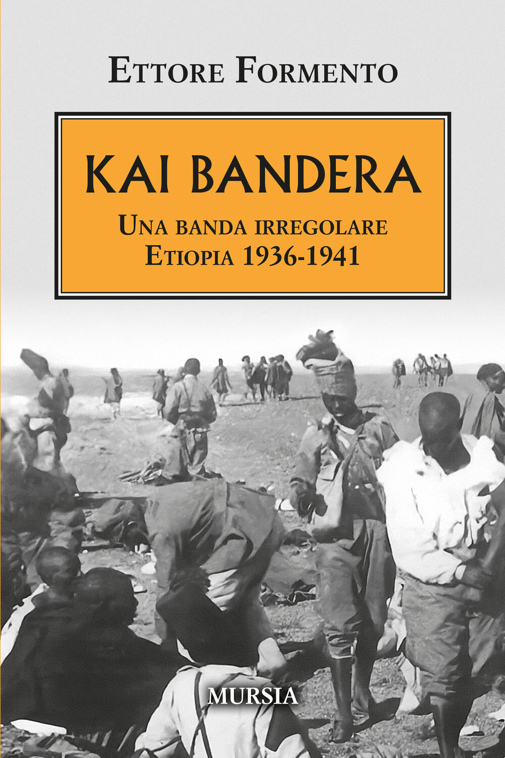 Libri Ettore Formento - Kai Bandera. Una Banda Irregolare. Etiopia 1936-1941