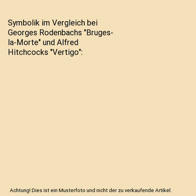 Symbolik im Vergleich bei Georges Rodenbachs ''Bruges- la-Morte'' und Alfred  Hitc