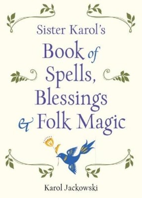 Karol Jackowski Sister Karol's Book of Spells, Blessings, & Folk Mag (Paperback)