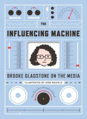 The Influencing Machine: Brooke Gladstone on the Media - Hardcover - VERY GOOD