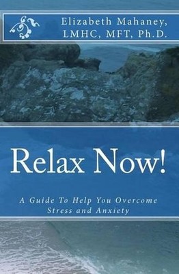 Relax Now!: A Guide To Help You Overcome Stress and Anxiety by Elizabeth Mahaney