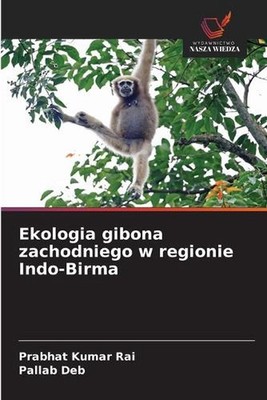 Ekologia gibona zachodniego w regionie Indo-Birma by Prabhat Kumar Rai (Polish)