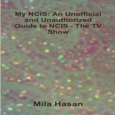 My NCIS An Unofficial and Unauthorized Guide to NCIS - The TV Sho