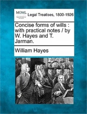 Concise forms of wills: with practical notes / by W. Hayes and T. Jarman. (Paper