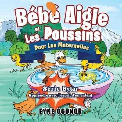 Bébé Aigle et Les Poussins: Pour Les Maternelles [French] by Ogonor, Fyne