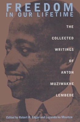Freedom in Our Lifetime: The Collected Writings of Anton Muziwakhe Lembede by An