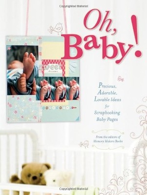 Oh Baby!: Precious, Adorable, Lovable Ideas for Scrapbooking Bab