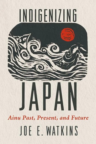 Indigenizing Japan | Joe E. Watkins | Ainu Past, Present, And Future | Buch-image