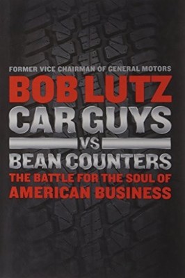 Car Guys Vs. Bean Counters: The Battle for the Soul of Am by Bob Lutz 1591844002