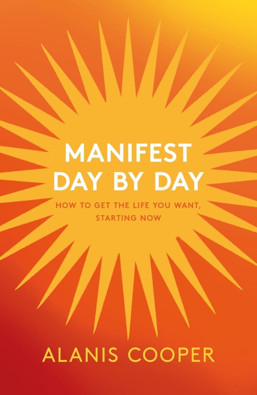 Manifest Day by Day: How to Get the Life You Want, Starting Now by Alanis Cooper