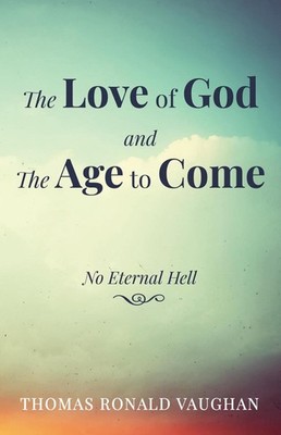 The Love of God and the Age to Come: No Eternal Hell by Thomas Ronald Vaughan (E