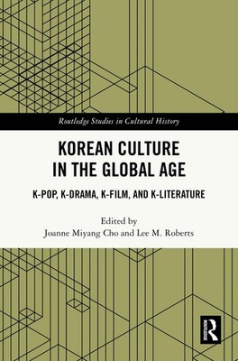 Korean Culture in the Global Age: K-Pop, K-Drama, K-Film, and K-Literature by Jo