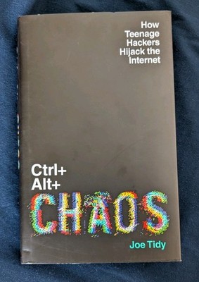 Ctrl+Alt+Chaos: How Teenage Hackers Hijack the Internet, Tidy, Joe