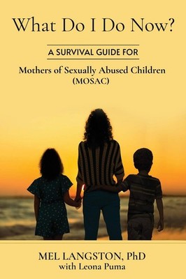 What Do I Do Now? A Survival Guide for Mothers of Sexually Abused Children (...