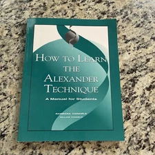 How to Learn the Alexander Technique : A Manual for Students by William Conable