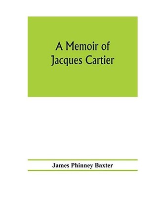 A memoir of Jacques Cartier, sieur de Limoilou, his voyages to the St. Lawrence,